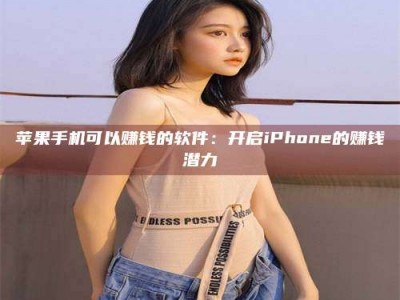 海安苹果手机可以赚钱的软件：开启iPhone的赚钱潜力