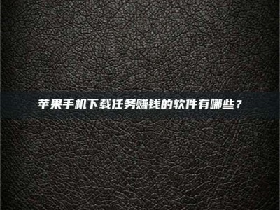 海安苹果手机下载任务赚钱的软件有哪些？